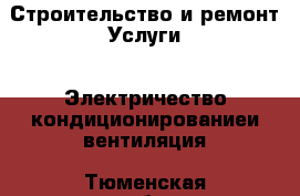 Строительство и ремонт Услуги - Электричество,кондиционированиеи вентиляция. Тюменская обл.